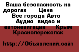 Ваша безопасность на дорогах!!! › Цена ­ 9 990 - Все города Авто » Аудио, видео и автонавигация   . Крым,Красноперекопск